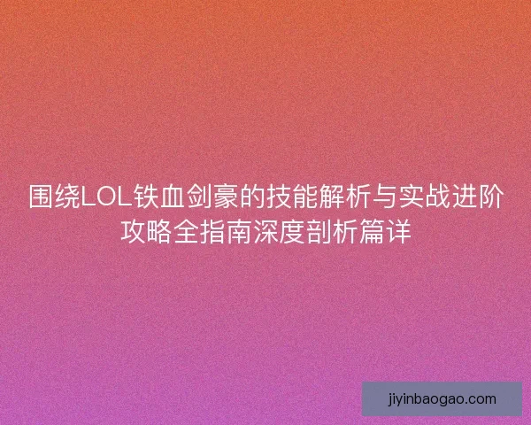 围绕LOL铁血剑豪的技能解析与实战进阶攻略全指南深度剖析篇详 围绕LOL铁血剑豪的技能解析与实战进阶攻略全指南深度剖析篇详