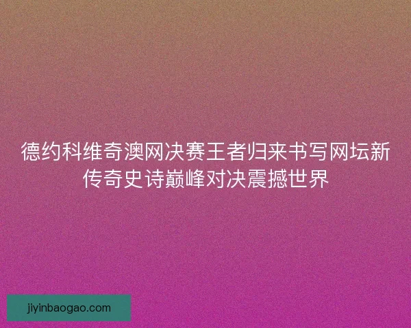 德约科维奇澳网决赛王者归来书写网坛新传奇史诗巅峰对决震撼世界
