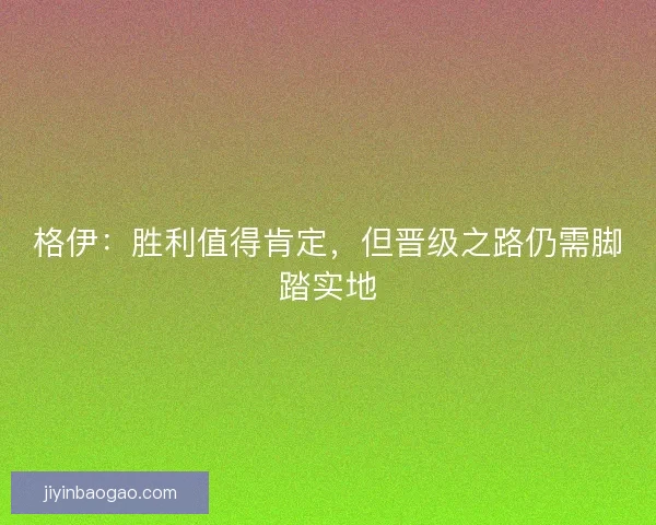 格伊：胜利值得肯定，但晋级之路仍需脚踏实地