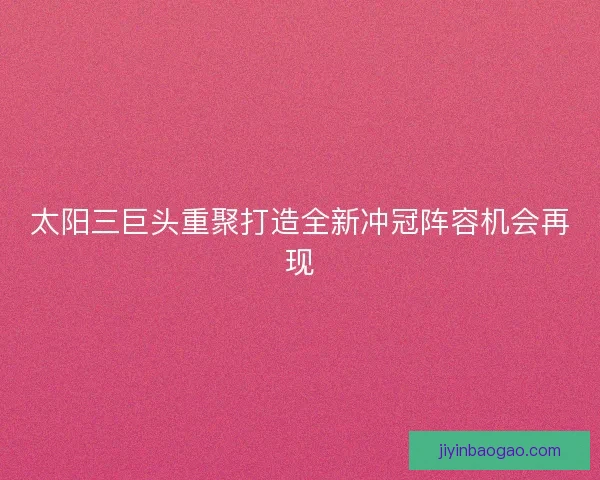 太阳三巨头重聚打造全新冲冠阵容机会再现