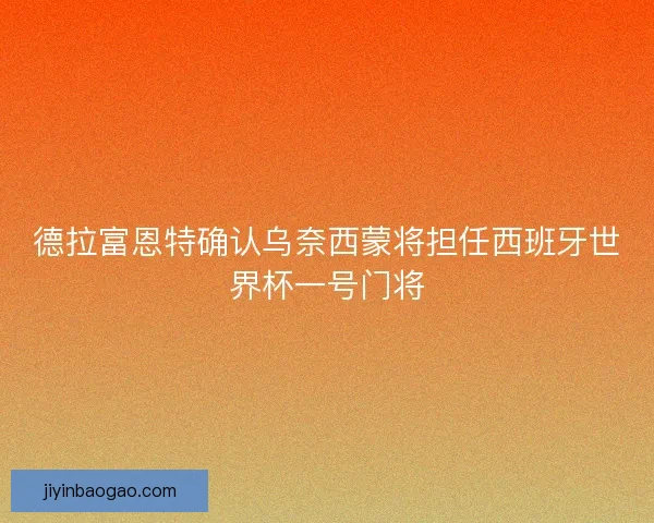 德拉富恩特确认乌奈西蒙将担任西班牙世界杯一号门将