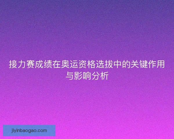 接力赛成绩在奥运资格选拔中的关键作用与影响分析