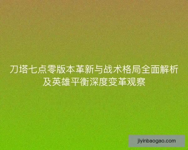 刀塔七点零版本革新与战术格局全面解析及英雄平衡深度变革观察