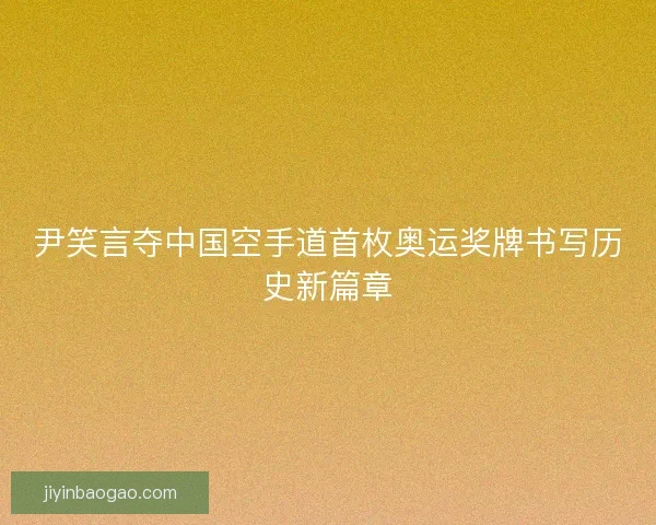 尹笑言夺中国空手道首枚奥运奖牌书写历史新篇章