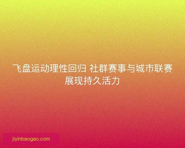 飞盘运动理性回归 社群赛事与城市联赛展现持久活力