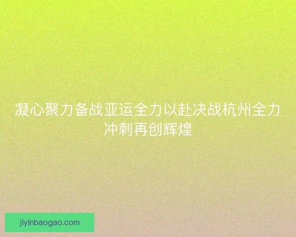 凝心聚力备战亚运全力以赴决战杭州全力冲刺再创辉煌
