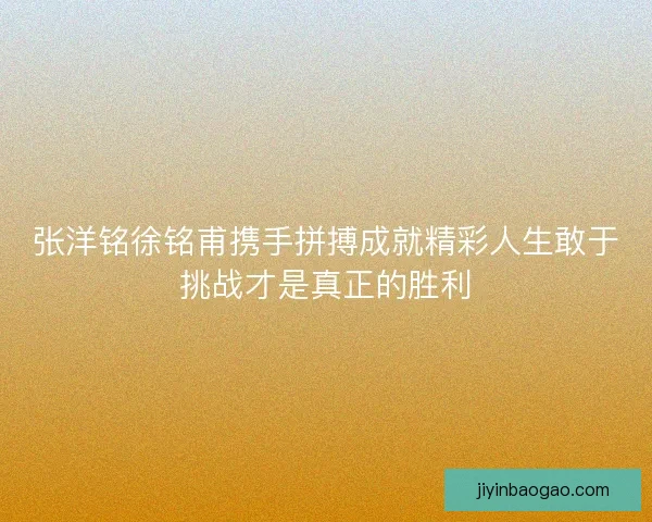 张洋铭徐铭甫携手拼搏成就精彩人生敢于挑战才是真正的胜利