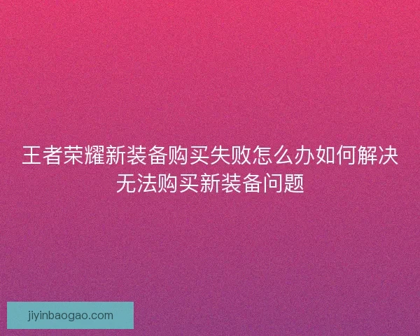 王者荣耀新装备购买失败怎么办如何解决无法购买新装备问题