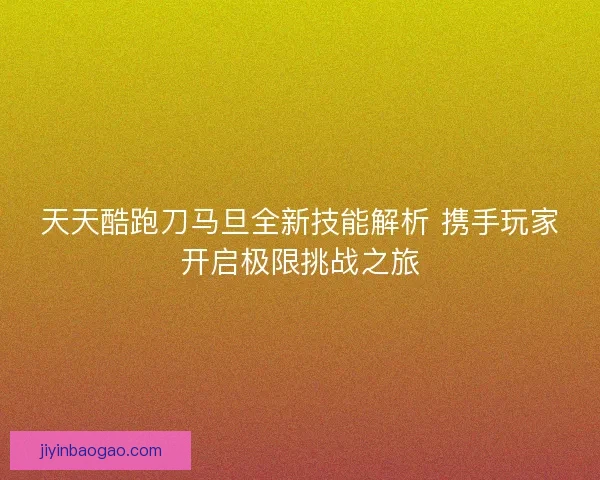 天天酷跑刀马旦全新技能解析 携手玩家开启极限挑战之旅