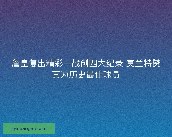 詹皇复出精彩一战创四大纪录 莫兰特赞其为历史最佳球员