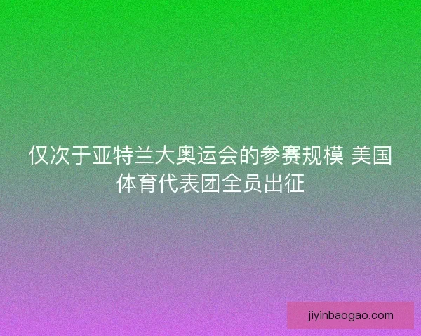 仅次于亚特兰大奥运会的参赛规模 美国体育代表团全员出征 仅次于亚特兰大奥运会的参赛规模 美国体育代表团全员出征