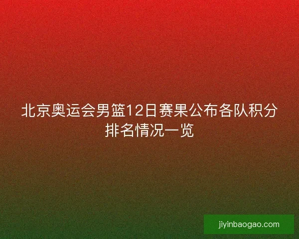 北京奥运会男篮12日赛果公布各队积分排名情况一览