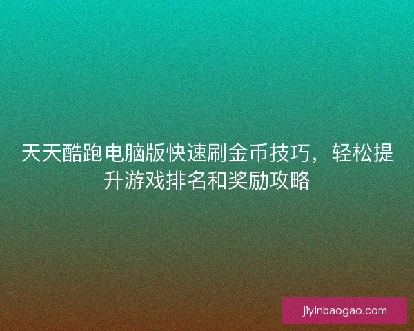 天天酷跑电脑版快速刷金币技巧，轻松提升游戏排名和奖励攻略