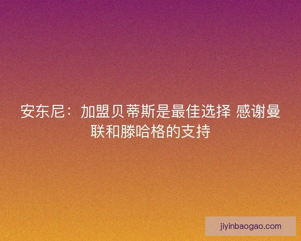 安东尼：加盟贝蒂斯是最佳选择 感谢曼联和滕哈格的支持